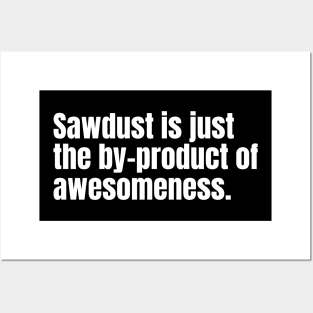 Sawdust is just the by-product of awesomeness Funny Carpenter Posters and Art